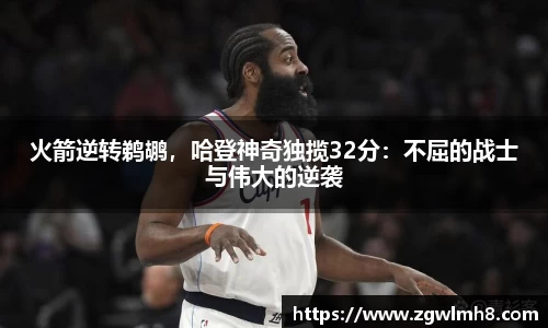 火箭逆转鹈鹕，哈登神奇独揽32分：不屈的战士与伟大的逆袭