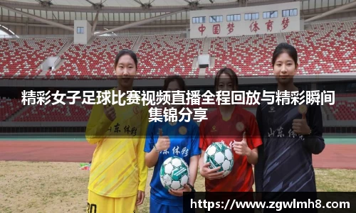 精彩女子足球比赛视频直播全程回放与精彩瞬间集锦分享