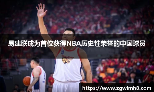 易建联成为首位获得NBA历史性荣誉的中国球员