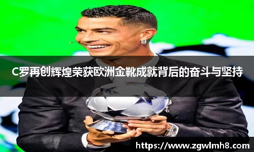 C罗再创辉煌荣获欧洲金靴成就背后的奋斗与坚持