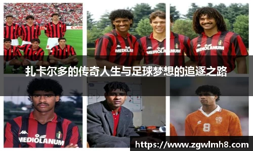 扎卡尔多的传奇人生与足球梦想的追逐之路