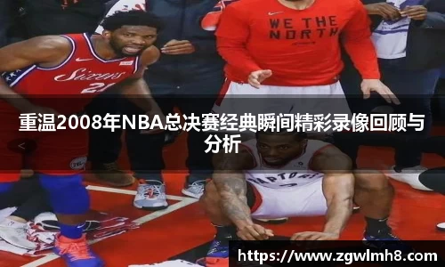 重温2008年NBA总决赛经典瞬间精彩录像回顾与分析