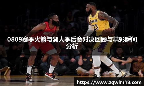 0809赛季火箭与湖人季后赛对决回顾与精彩瞬间分析