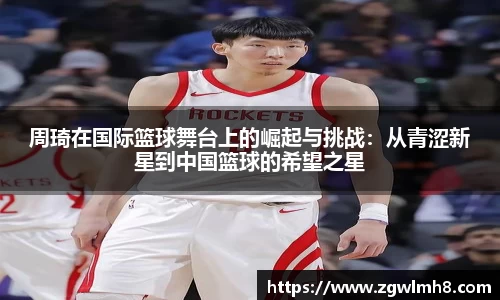 周琦在国际篮球舞台上的崛起与挑战：从青涩新星到中国篮球的希望之星
