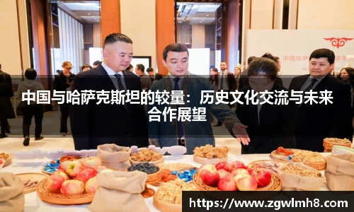 中国与哈萨克斯坦的较量：历史文化交流与未来合作展望