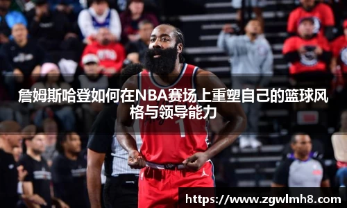 詹姆斯哈登如何在NBA赛场上重塑自己的篮球风格与领导能力
