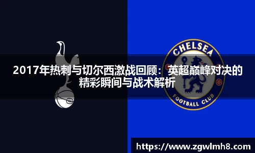 2017年热刺与切尔西激战回顾：英超巅峰对决的精彩瞬间与战术解析